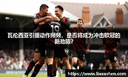 瓦伦西亚引援动作频频，是否将成为冲击欧冠的新劲旅？